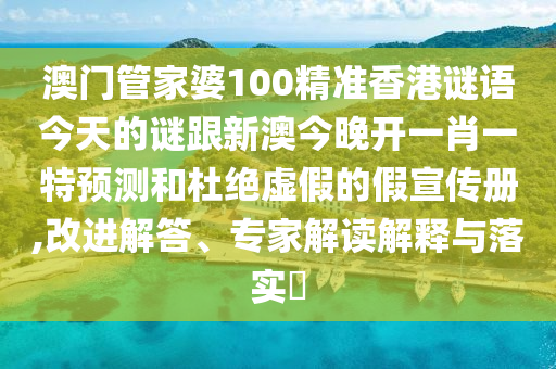 澳門管家婆100精準香港謎語今天的謎跟新澳今晚開一肖一特預測和杜絕虛假的假宣傳冊,改進解答、專家解讀解釋與落實?