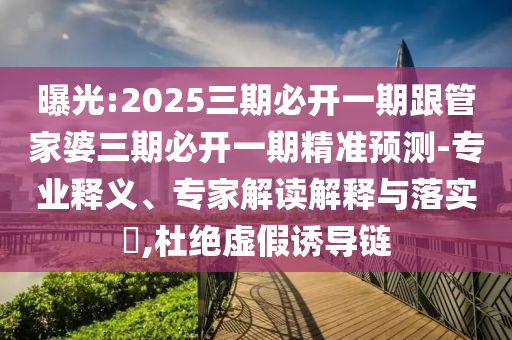 曝光:2025三期必開一期跟管家婆三期必開一期精準(zhǔn)預(yù)測(cè)-專業(yè)釋義、專家解讀解釋與落實(shí)?,杜絕虛假誘導(dǎo)鏈
