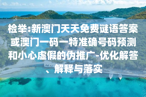 檢舉:新澳門(mén)天天免費(fèi)謎語(yǔ)答案或澳門(mén)一碼一特準(zhǔn)確號(hào)碼預(yù)測(cè)和小心虛假的偽推廣-優(yōu)化解答、解釋與落實(shí)