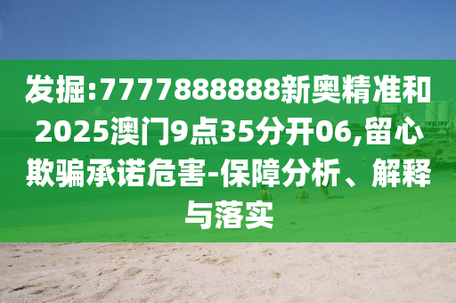 發(fā)掘:7777888888新奧精準(zhǔn)和2025澳門9點(diǎn)35分開06,留心欺騙承諾危害-保障分析、解釋與落實(shí)