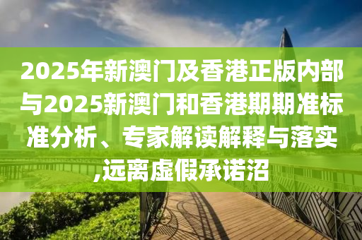 2025年新澳門(mén)及香港正版內(nèi)部與2025新澳門(mén)和香港期期準(zhǔn)標(biāo)準(zhǔn)分析、專(zhuān)家解讀解釋與落實(shí),遠(yuǎn)離虛假承諾沼