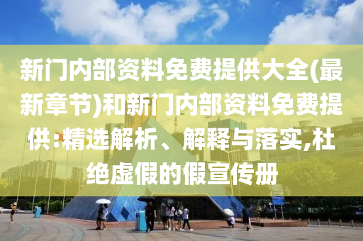 新門內(nèi)部資料免費提供大全(最新章節(jié))和新門內(nèi)部資料免費提供:精選解析、解釋與落實,杜絕虛假的假宣傳冊