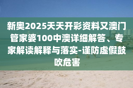 新奧2025天天開(kāi)彩資料又澳門管家婆100中澳詳細(xì)解答、專家解讀解釋與落實(shí)-謹(jǐn)防虛假鼓吹危害