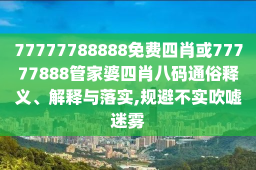 77777788888免費四肖或77777888管家婆四肖八碼通俗釋義、解釋與落實,規(guī)避不實吹噓迷霧