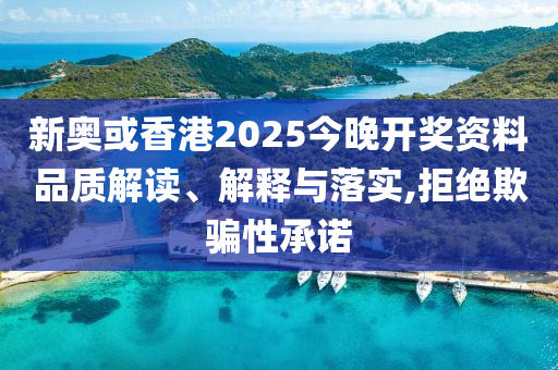 新奧或香港2025今晚開(kāi)獎(jiǎng)資料品質(zhì)解讀、解釋與落實(shí),拒絕欺騙性承諾
