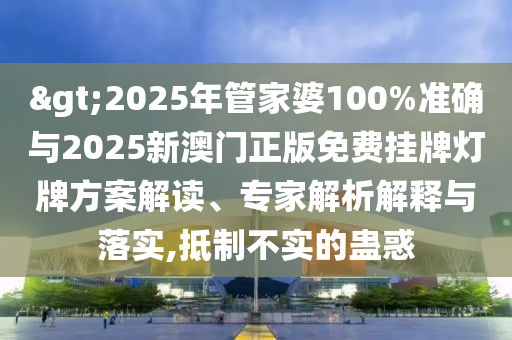 >2025年管家婆100%準確與2025新澳門正版免費掛牌燈牌方案解讀、專家解析解釋與落實,抵制不實的蠱惑