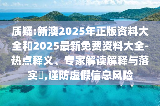 質(zhì)疑:新澳2025年正版資料大全和2025最新免費(fèi)資料大全-熱點(diǎn)釋義、專家解讀解釋與落實(shí)?,謹(jǐn)防虛假信息風(fēng)險(xiǎn)