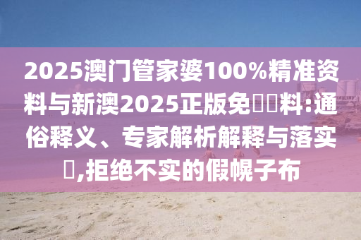2025澳門管家婆100%精準(zhǔn)資料與新澳2025正版免費(fèi)資料:通俗釋義、專家解析解釋與落實(shí)?,拒絕不實(shí)的假幌子布