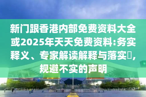 新門跟香港內(nèi)部免費(fèi)資料大全或2025年天天免費(fèi)資料:務(wù)實(shí)釋義、專家解讀解釋與落實(shí)?,規(guī)避不實(shí)的聲明